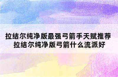 拉结尔纯净版最强弓箭手天赋推荐 拉结尔纯净版弓箭什么流派好